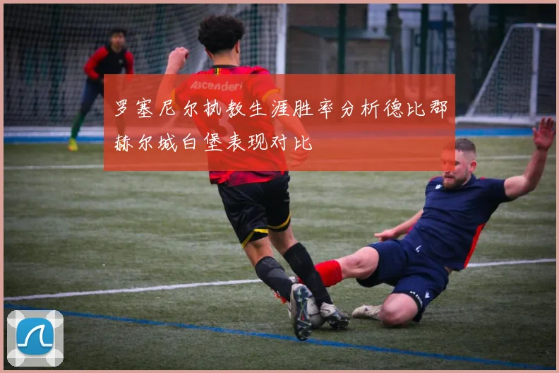 罗塞尼尔执教生涯胜率分析德比郡赫尔城白堡表现对比