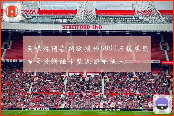 英媒称阿森纳欲报价6000万镑求购吉马良斯纽卡坚决拒绝放人