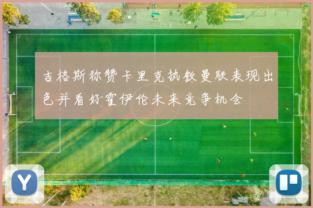 吉格斯称赞卡里克执教曼联表现出色并看好霍伊伦未来竞争机会