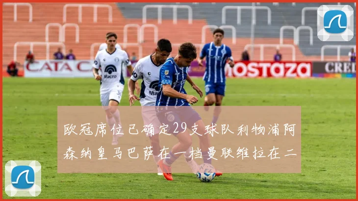 欧冠席位已确定29支球队利物浦阿森纳皇马巴萨在一档曼联维拉在二档